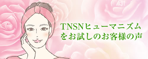 「TNSNヒューマニズム」をお試しのお客様の声