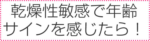 乾燥性敏感肌で年齢サインを感じたら｜スキンケアお試し特集タイトル