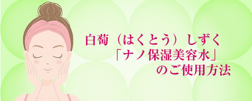 「白萄（はくとう）しずく（ナノ保湿美容水）」使用方法